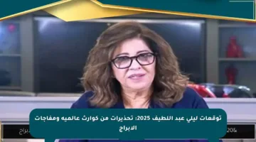 توقعات ليلى عبد اللطيف 2025: تحذيرات من كوارث عالمية ومفاجآت الأبراج